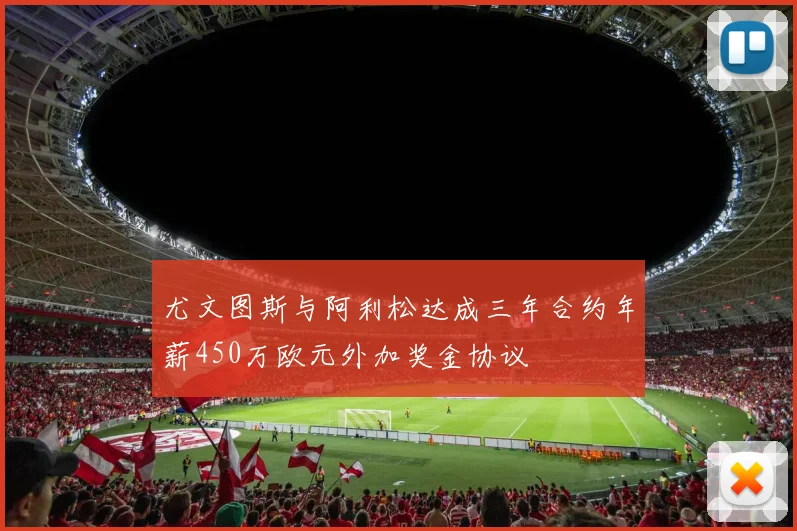 尤文图斯与阿利松达成三年合约年薪450万欧元外加奖金协议
